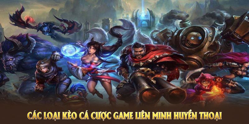 Các loại kèo cá cược game Liên Minh Huyền Thoại tại nhà cái QQ88